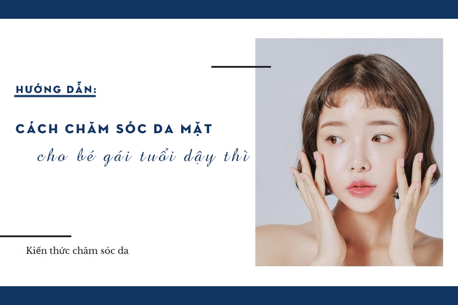 Hướng dẫn cách âu yếm da phương diện cho bé nhỏ gái tuổi dậy thì Hướng dẫn cách chăm lo da khía cạnh cho nhỏ nhắn gái tuổi dậy thì