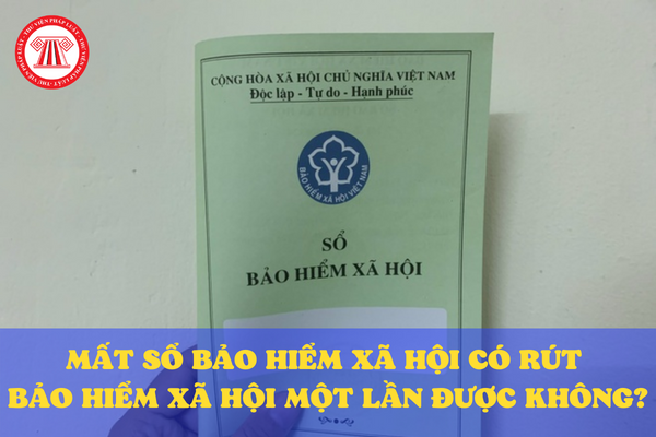 Mất sổ bảo đảm xã hội có rút bảo hiểm xã hội một đợt được không Mất sổ bảo hiểm xã hội tất cả rút bảo đảm xã hội một lượt được không